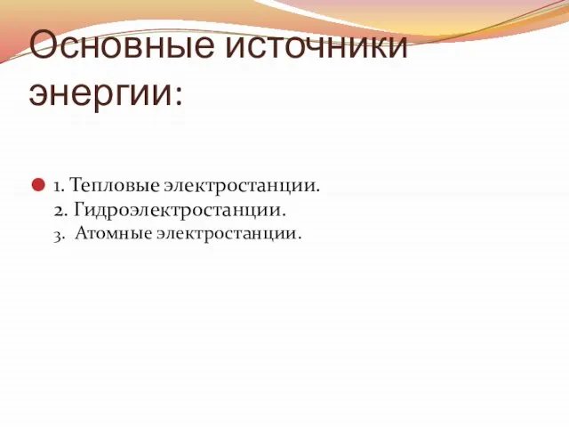 Основные источники энергии: 1. Тепловые электростанции. 2. Гидроэлектростанции. 3. Атомные электростанции.