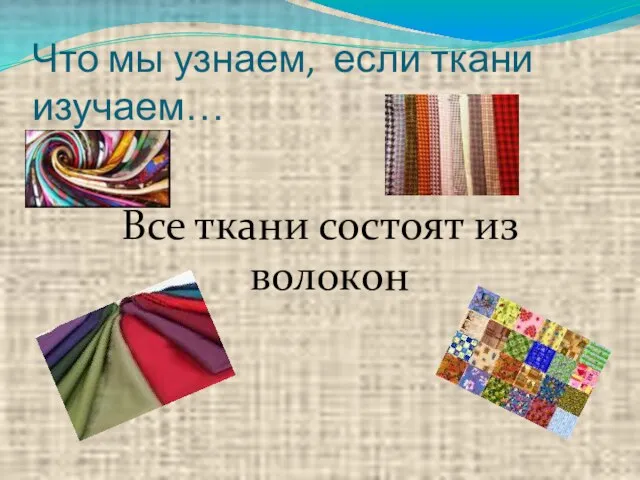 Что мы узнаем, если ткани изучаем… Все ткани состоят из волокон