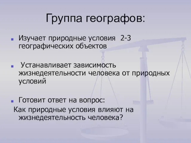 Группа географов: Изучает природные условия 2-3 географических объектов Устанавливает зависимость жизнедеятельности человека