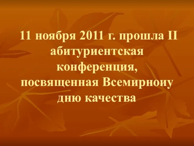 11 ноября 2011 г. прошла II абитуриентская конференция, посвященная Всемирноиу дню качества