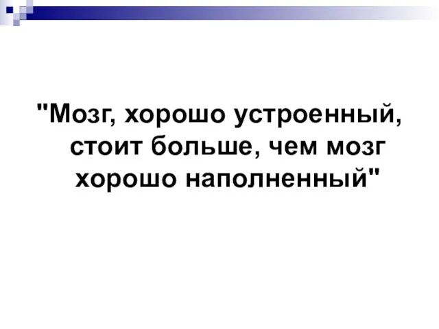 "Мозг, хорошо устроенный, стоит больше, чем мозг хорошо наполненный"