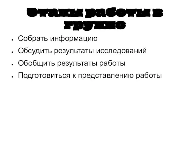 Этапы работы в группе Собрать информацию Обсудить результаты исследований Обобщить результаты работы Подготовиться к представлению работы