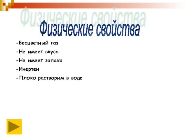 Физические свойства -Бесцветный газ -Не имеет вкуса -Не имеет запаха -Инертен -Плохо растворим в воде