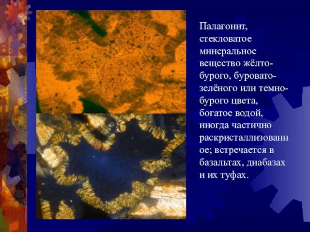 Палагонит, стекловатое минеральное вещество жёлто-бурого, буровато-зелёного или темно-бурого цвета, богатое водой, иногда