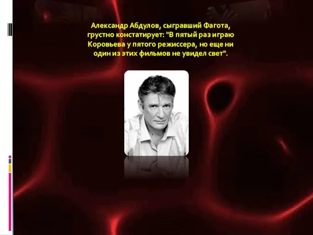 Александр Абдулов, сыгравший Фагота, грустно констатирует: "В пятый раз играю Коровьева у