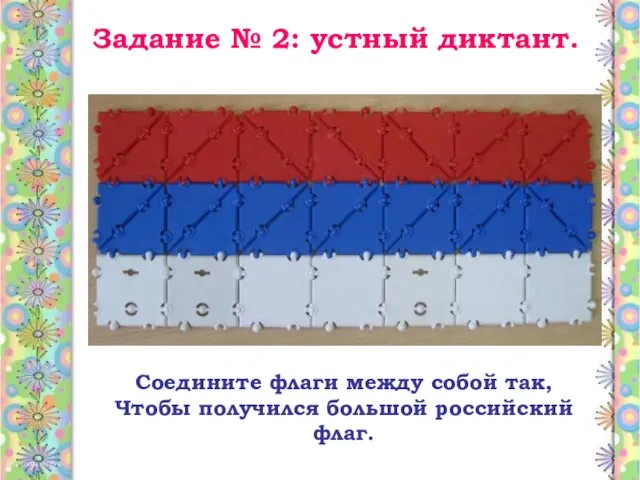 Задание № 2: устный диктант. Соедините флаги между собой так, Чтобы получился большой российский флаг.