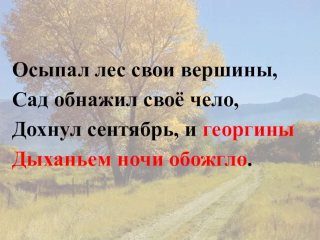 Осыпал лес свои вершины, Сад обнажил своё чело, Дохнул сентябрь, и георгины Дыханьем ночи обожгло.