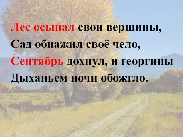 Лес осыпал свои вершины, Сад обнажил своё чело, Сентябрь дохнул, и георгины Дыханьем ночи обожгло.