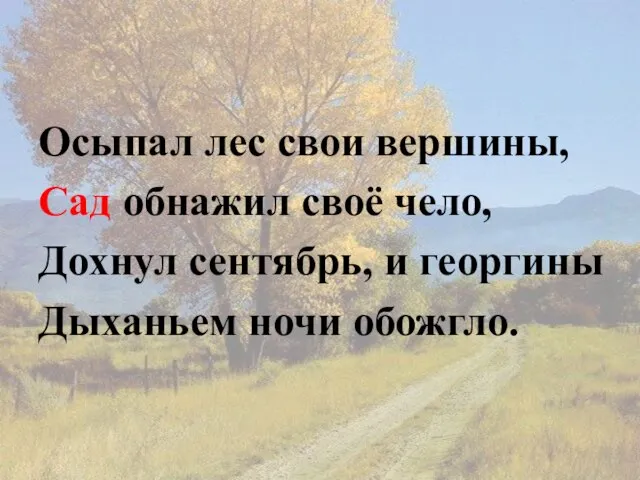 Осыпал лес свои вершины, Сад обнажил своё чело, Дохнул сентябрь, и георгины Дыханьем ночи обожгло.