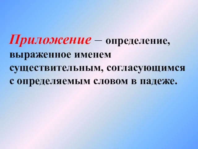 Приложение – определение, выраженное именем существительным, согласующимся с определяемым словом в падеже.