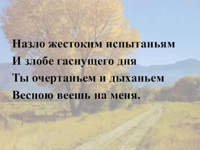 Назло жестоким испытаньям И злобе гаснущего дня Ты очертаньем и дыханьем Весною веешь на меня.