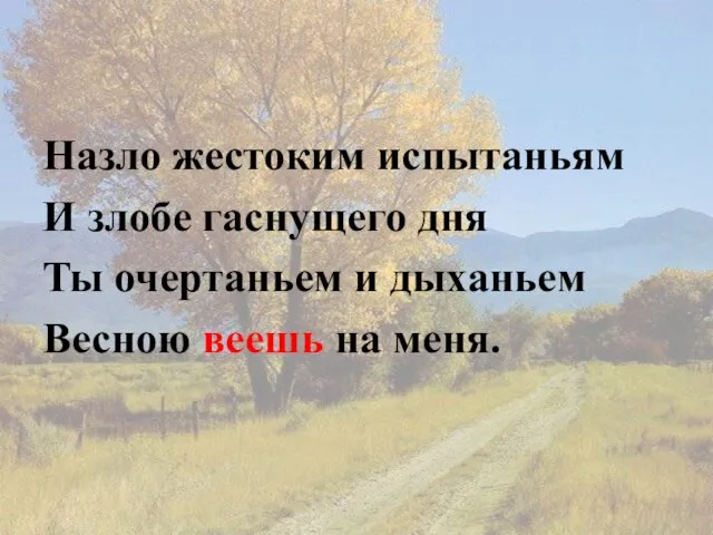 Назло жестоким испытаньям И злобе гаснущего дня Ты очертаньем и дыханьем Весною веешь на меня.