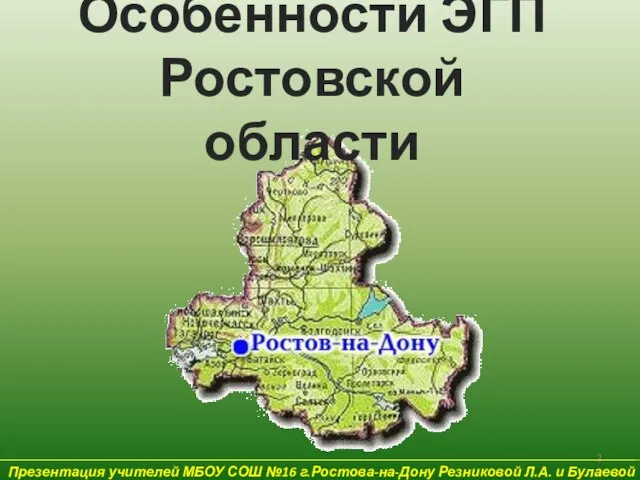 Особенности ЭГП Ростовской области Презентация учителей МБОУ СОШ №16 г.Ростова-на-Дону Резниковой Л.А. и Булаевой Е.В.