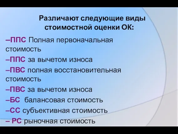 Различают следующие виды стоимостной оценки ОК: –ППС Полная первоначальная стоимость –ППС за