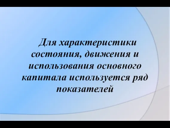 Для характеристики состояния, движения и использования основного капитала используется ряд показателей