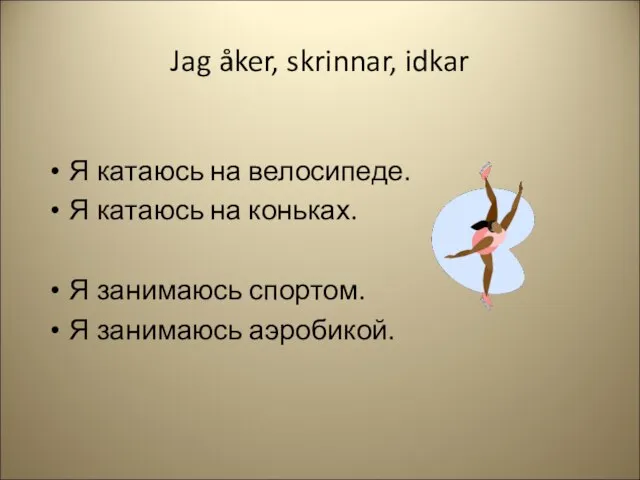 Jag åker, skrinnar, idkar Я катаюсь на велосипеде. Я катаюсь на коньках.