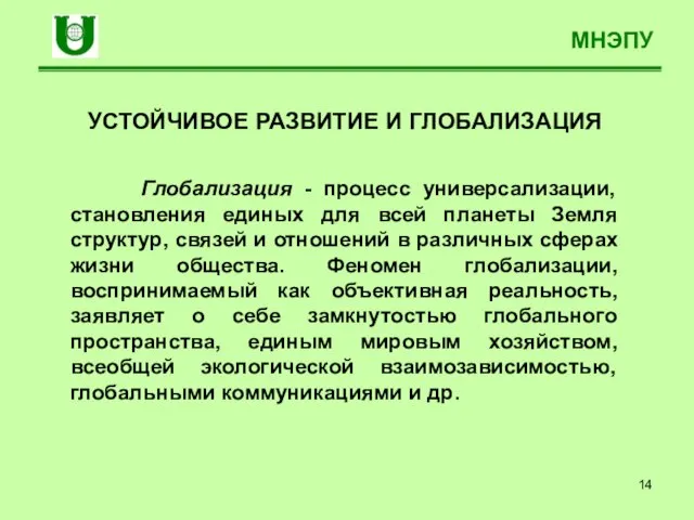 МНЭПУ УСТОЙЧИВОЕ РАЗВИТИЕ И ГЛОБАЛИЗАЦИЯ Глобализация - процесс универсализации, становления единых для