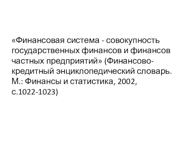 «Финансовая система - совокупность государственных финансов и финансов частных предприятий» (Финансово-кредитный энциклопедический