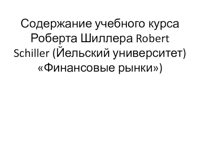 Содержание учебного курса Роберта Шиллера Robert Schiller (Йельский университет) «Финансовые рынки»)