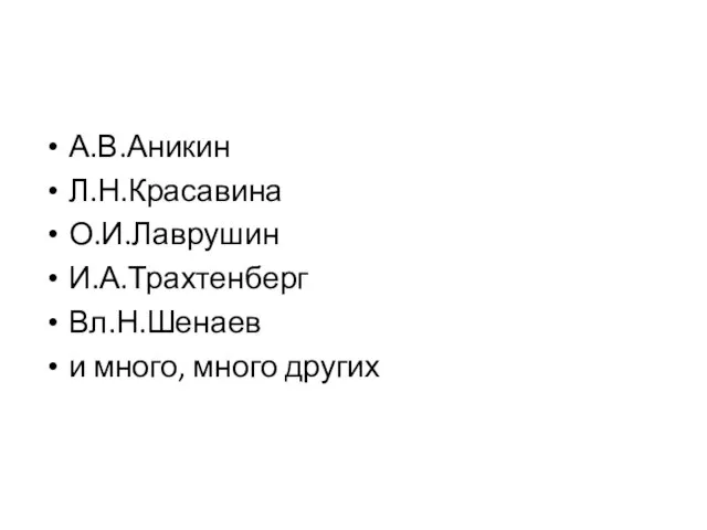 А.В.Аникин Л.Н.Красавина О.И.Лаврушин И.А.Трахтенберг Вл.Н.Шенаев и много, много других