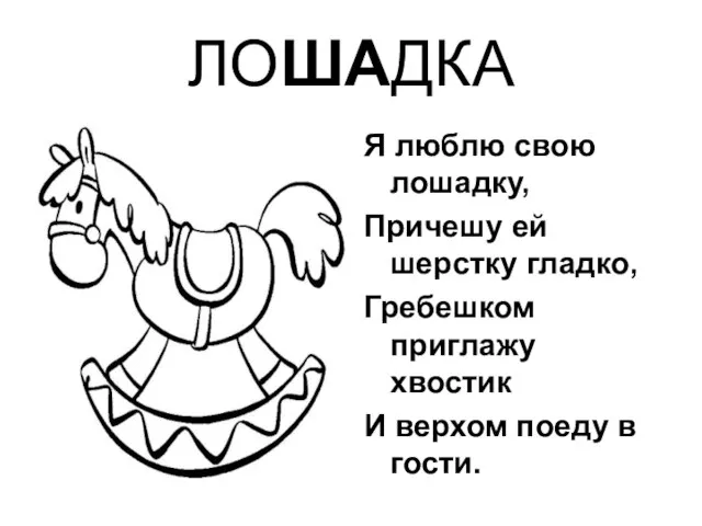 ЛОШАДКА Я люблю свою лошадку, Причешу ей шерстку гладко, Гребешком приглажу хвостик