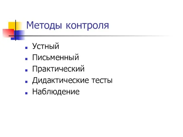 Методы контроля Устный Письменный Практический Дидактические тесты Наблюдение