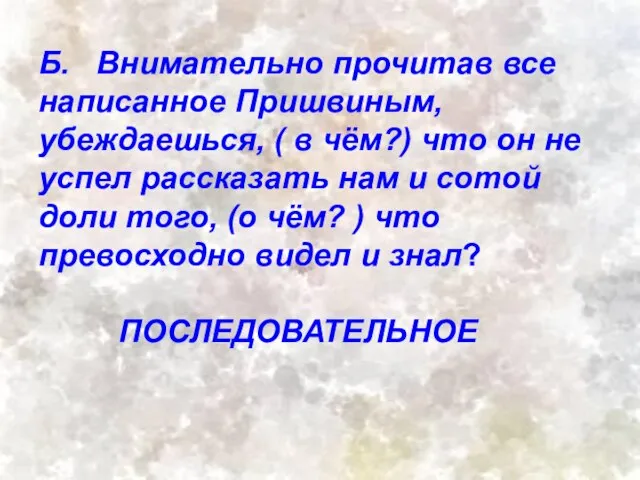 Б. Внимательно прочитав все написанное Пришвиным, убеждаешься, ( в чём?) что он