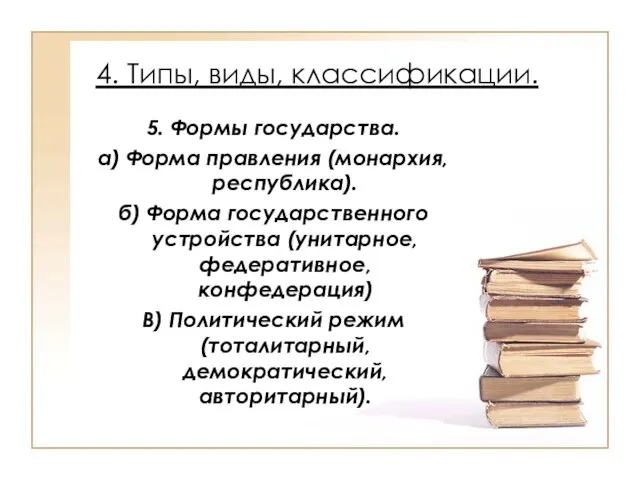 4. Типы, виды, классификации. 5. Формы государства. а) Форма правления (монархия, республика).