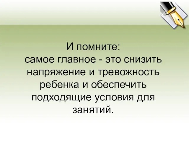 И помните: самое главное - это снизить напряжение и тревожность ребенка и