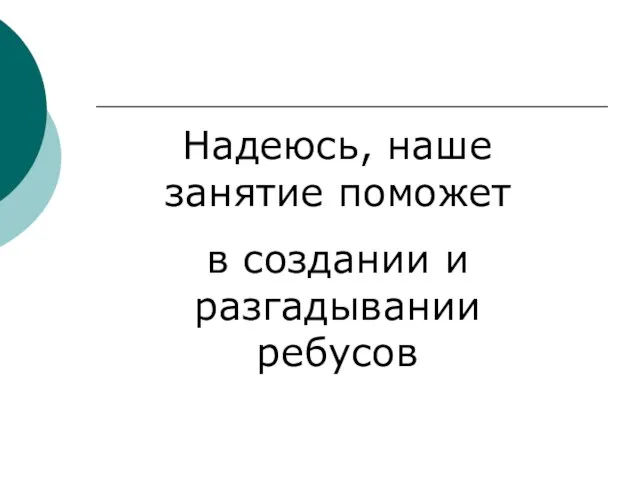 Надеюсь, наше занятие поможет в создании и разгадывании ребусов