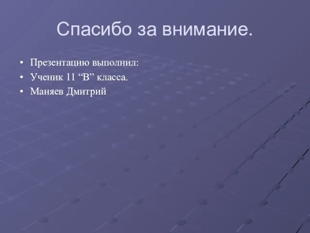 Спасибо за внимание. Презентацию выполнил: Ученик 11 “В” класса. Маняев Дмитрий