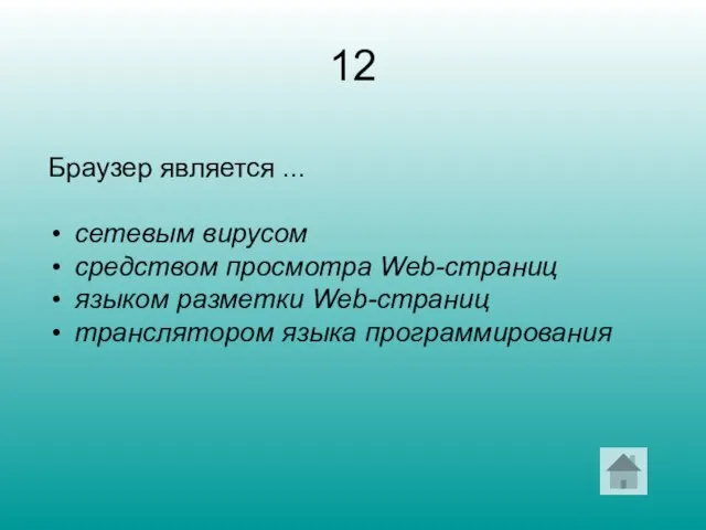 12 Браузер является ... сетевым вирусом средством просмотра Web-страниц языком разметки Web-страниц транслятором языка программирования