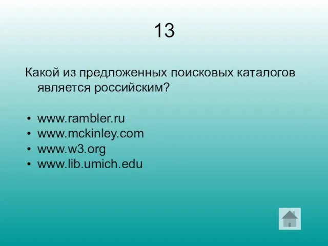 13 Какой из предложенных поисковых каталогов является российским? www.rambler.ru www.mckinley.com www.w3.org www.lib.umich.edu