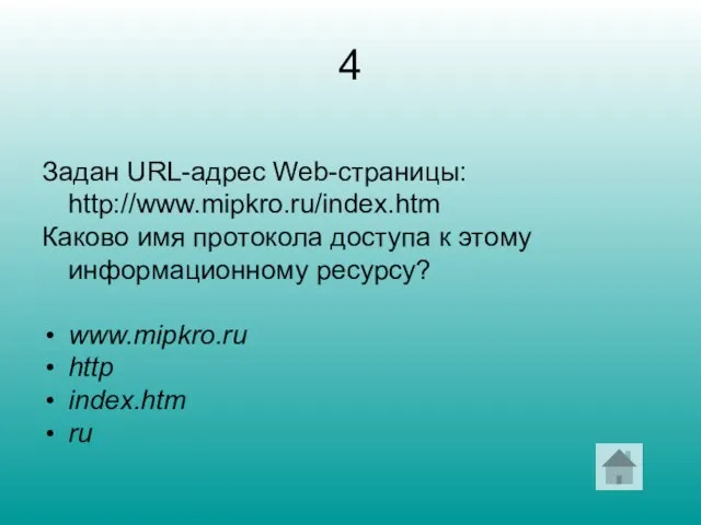 4 Задан URL-адрес Web-страницы: http://www.mipkro.ru/index.htm Каково имя протокола доступа к этому информационному