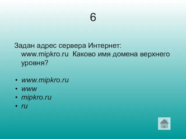 6 Задан адрес сервера Интернет: www.mipkro.ru Каково имя домена верхнего уровня? www.mipkro.ru www mipkro.ru ru