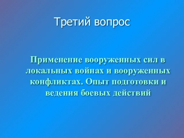 Третий вопрос Применение вооруженных сил в локальных войнах и вооруженных конфликтах. Опыт