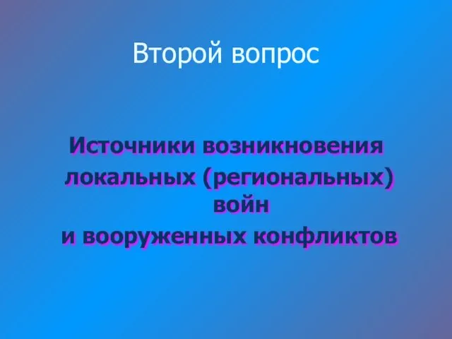 Второй вопрос Источники возникновения локальных (региональных) войн и вооруженных конфликтов