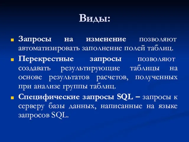 Виды: Запросы на изменение позволяют автоматизировать заполнение полей таблиц. Перекрестные запросы позволяют