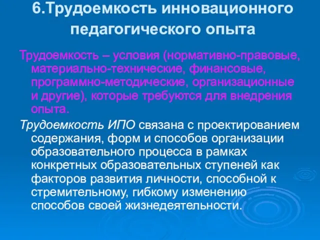 6.Трудоемкость инновационного педагогического опыта Трудоемкость – условия (нормативно-правовые, материально-технические, финансовые, программно-методические, организационные