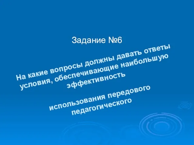 Задание №6 На какие вопросы должны давать ответы условия, обеспечивающие наибольшую эффективность использования передового педагогического