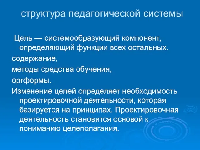 структура педагогической системы Цель — системообразующий компонент, определяющий функции всех остальных. содержание,