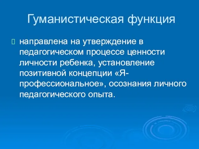 Гуманистическая функция направлена на утверждение в педагогическом процессе ценности личности ребенка, установление