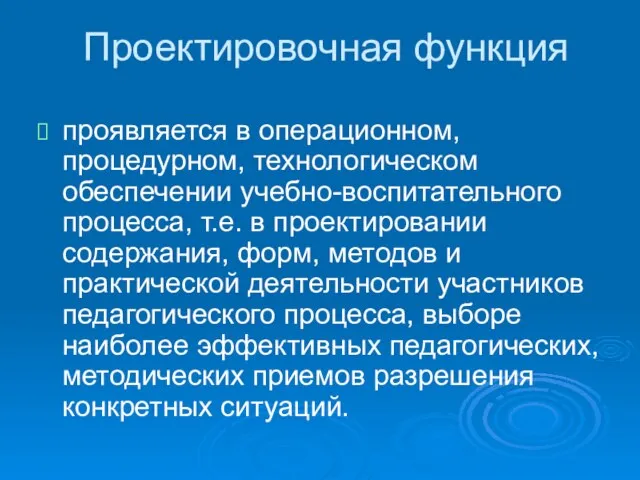 Проектировочная функция проявляется в операционном, процедурном, технологическом обеспечении учебно-воспитательного процесса, т.е. в