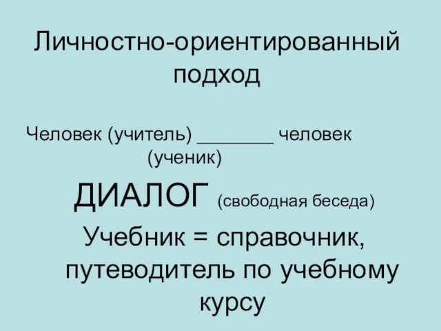 Личностно-ориентированный подход Человек (учитель) _______ человек (ученик) ДИАЛОГ (свободная беседа) Учебник =