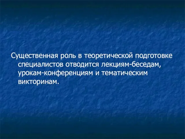 Существенная роль в теоретической подготовке специалистов отводится лекциям-беседам, урокам-конференциям и тематическим викторинам.