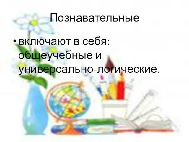 Познавательные включают в себя: общеучебные и универсально-логические.