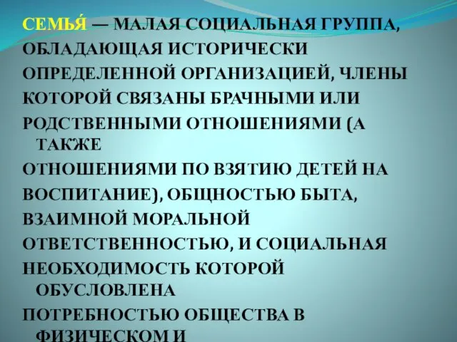 СЕМЬЯ́ — МАЛАЯ СОЦИАЛЬНАЯ ГРУППА, ОБЛАДАЮЩАЯ ИСТОРИЧЕСКИ ОПРЕДЕЛЕННОЙ ОРГАНИЗАЦИЕЙ, ЧЛЕНЫ КОТОРОЙ СВЯЗАНЫ