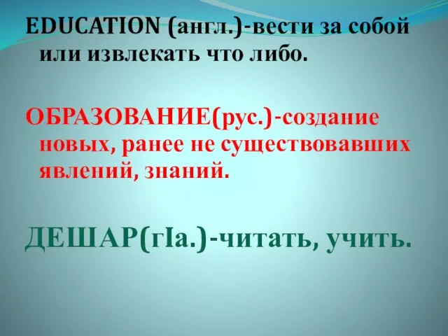 EDUCATION (англ.)-вести за собой или извлекать что либо. ОБРАЗОВАНИЕ(рус.)-создание новых, ранее не