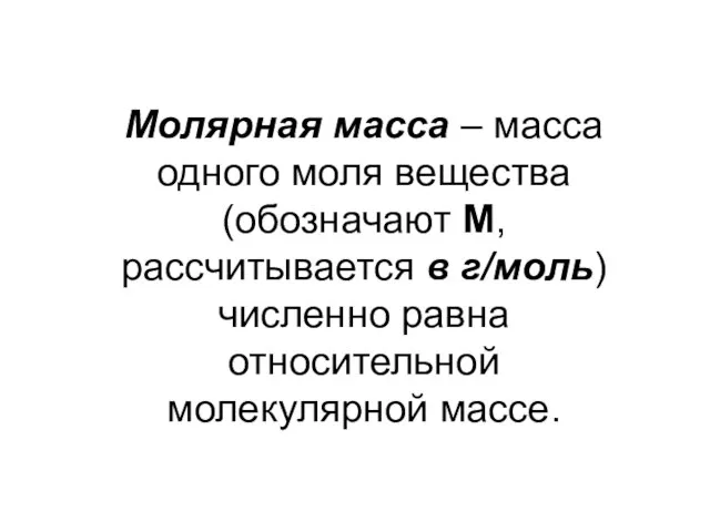 Молярная масса – масса одного моля вещества (обозначают М, рассчитывается в г/моль)