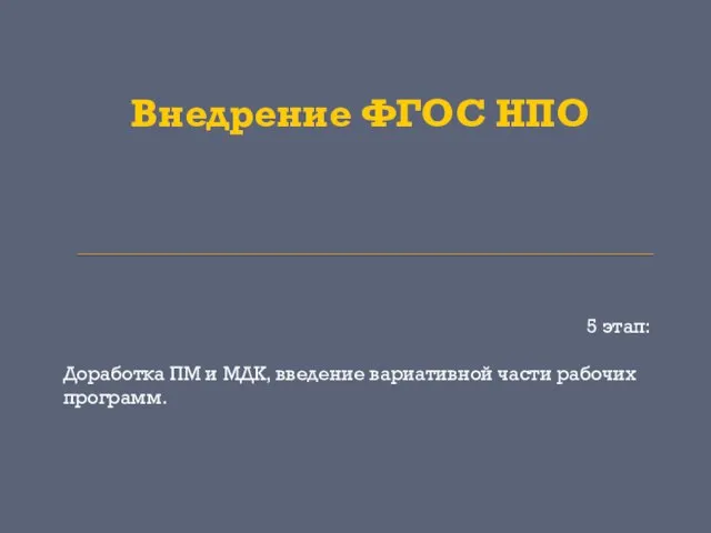 Внедрение ФГОС НПО 5 этап: Доработка ПМ и МДК, введение вариативной части рабочих программ.